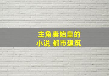 主角秦始皇的小说 都市建筑